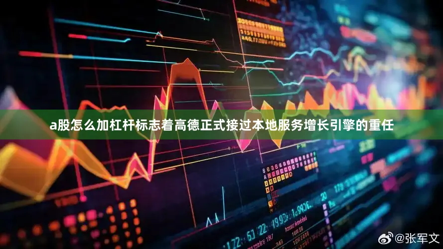 a股怎么加杠杆标志着高德正式接过本地服务增长引擎的重任