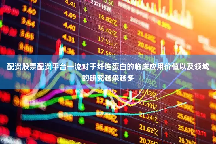 配资股票配资平台一流对于纤连蛋白的临床应用价值以及领域的研究越来越多