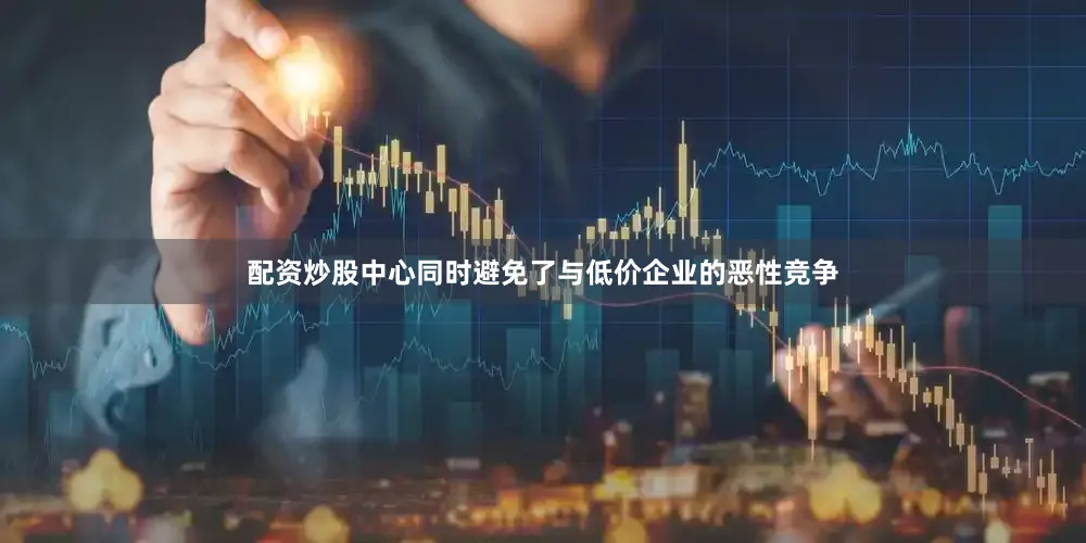 配资炒股中心同时避免了与低价企业的恶性竞争