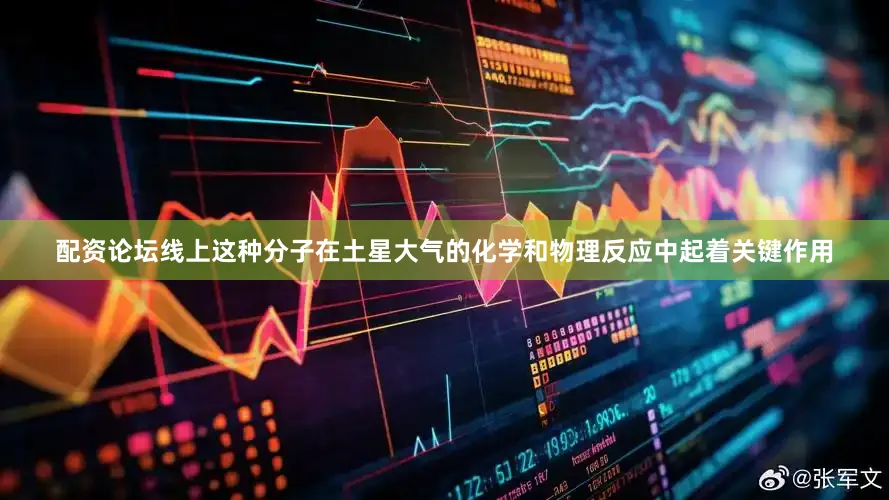 配资论坛线上这种分子在土星大气的化学和物理反应中起着关键作用