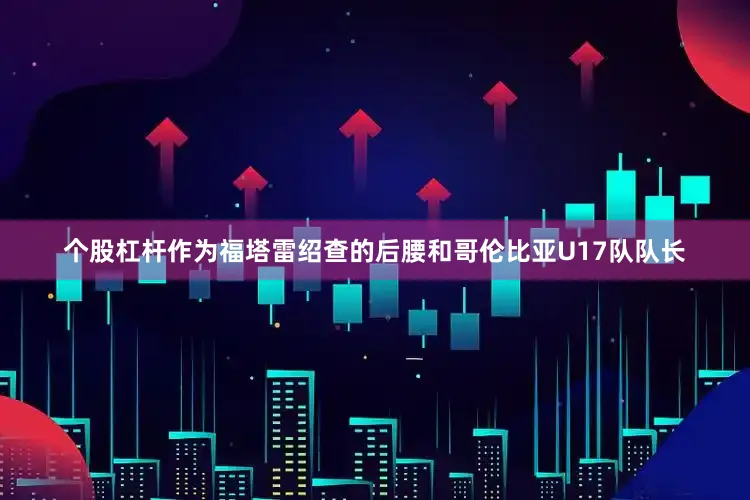 个股杠杆作为福塔雷绍查的后腰和哥伦比亚U17队队长