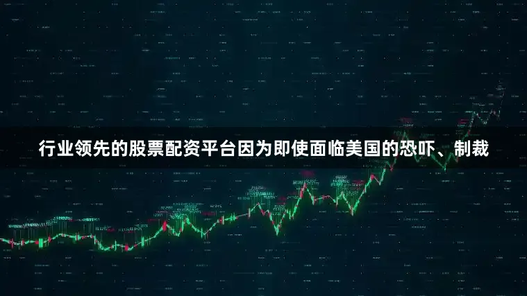 行业领先的股票配资平台因为即使面临美国的恐吓、制裁