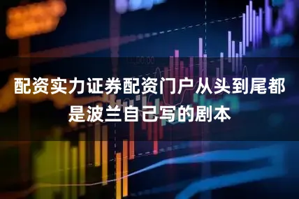 配资实力证券配资门户从头到尾都是波兰自己写的剧本