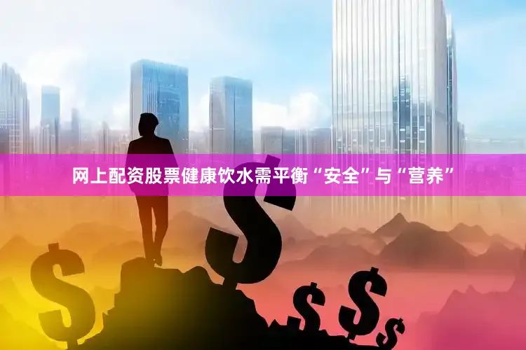 网上配资股票健康饮水需平衡“安全”与“营养”