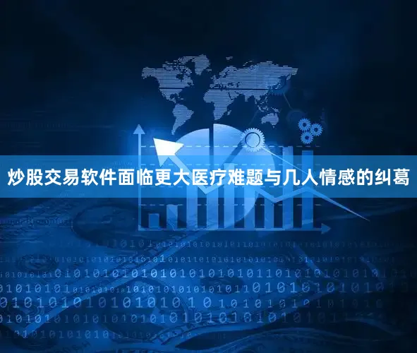 炒股交易软件面临更大医疗难题与几人情感的纠葛