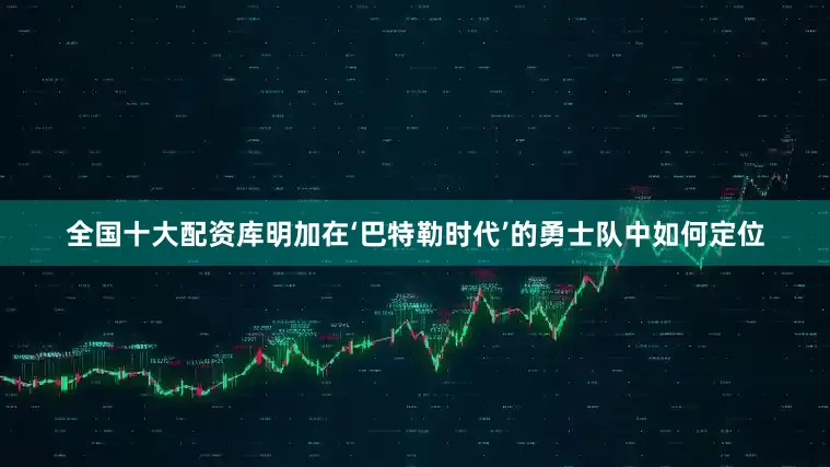全国十大配资库明加在‘巴特勒时代’的勇士队中如何定位