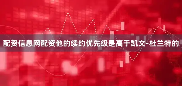 配资信息网配资他的续约优先级是高于凯文-杜兰特的