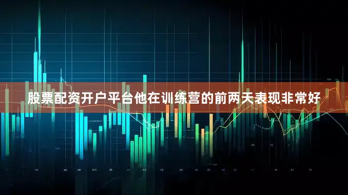股票配资开户平台他在训练营的前两天表现非常好