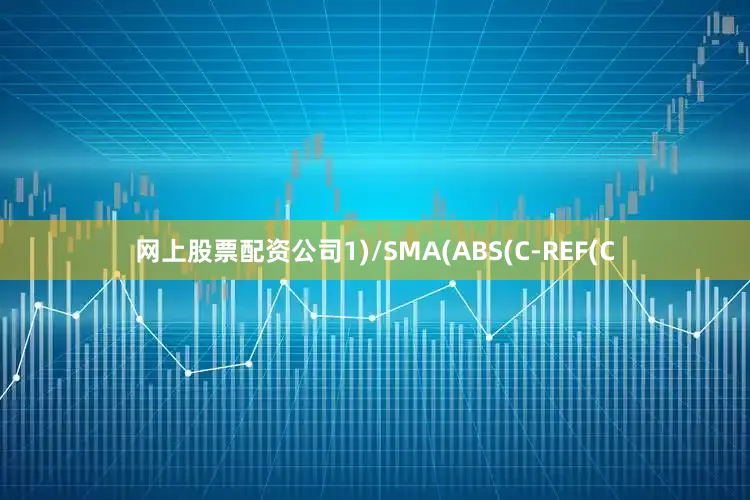 网上股票配资公司1)/SMA(ABS(C-REF(C