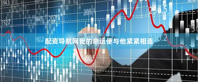 配资导航网我的命运便与他紧紧相连